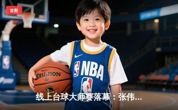 线上台球大师赛落幕：张伟上演史诗级逆转，14-13绝杀王明夺冠