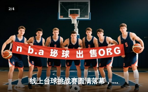 线上台球挑战赛圆满落幕，新锐选手“精准一击”夺冠创纪录 - 2