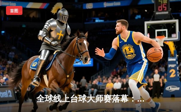 全球线上台球大师赛落幕：中国新星李明13-9力克卫冕冠军，创平台单杆最高分纪录