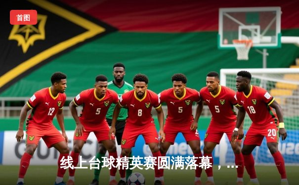 线上台球精英赛圆满落幕，新锐选手李明逆转夺冠创纪录