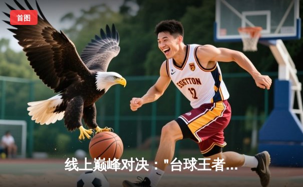 线上巅峰对决："台球王者"争霸赛落幕，黑马选手"冷面刺客"绝杀夺冠