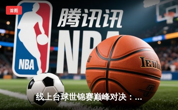 线上台球世锦赛巅峰对决：王冠力克强敌斩获全球总冠军