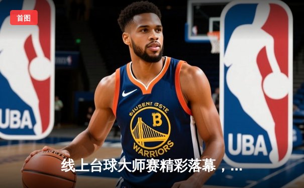 线上台球大师赛精彩落幕，"冷面刺客"李明逆风翻盘首度封王