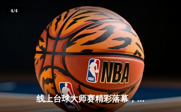 线上台球大师赛精彩落幕，"冷面刺客"李明逆风翻盘首度封王 - 4