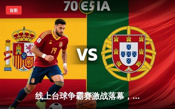 线上台球争霸赛激战落幕，“冷面杀手”李明逆袭夺冠