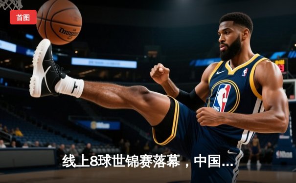 线上8球世锦赛落幕，中国黑马“冷面刺客”绝杀卫冕冠军