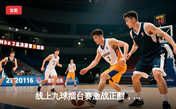 线上九球擂台赛激战正酣，新锐选手王昊逆转绝杀卫冕冠军