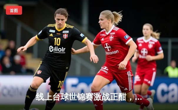 线上台球世锦赛激战正酣，“冷面杀手”李明逆转夺冠创收视纪录