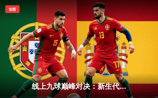 线上九球巅峰对决：新生代王浩逆转绝杀老将陈峰 首夺“星耀杯”冠军