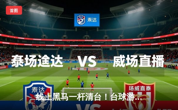 线上黑马一杆清台！台球游戏平台“斯诺克之星”邀请赛惊现147满分奇迹