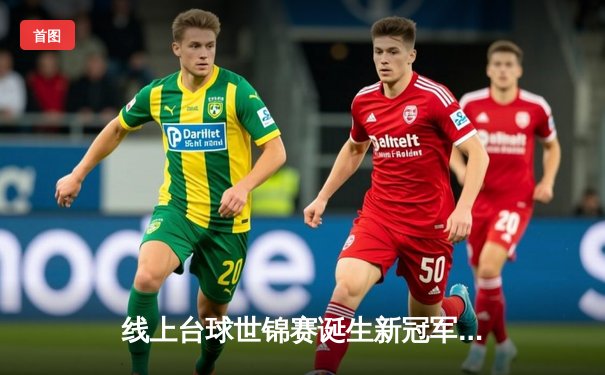 线上台球世锦赛诞生新冠军，中国小将李明决胜局147分绝杀卫冕冠军