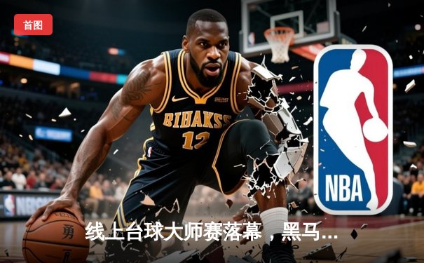 线上台球大师赛落幕，黑马选手李明12-10绝杀卫冕冠军王强夺冠