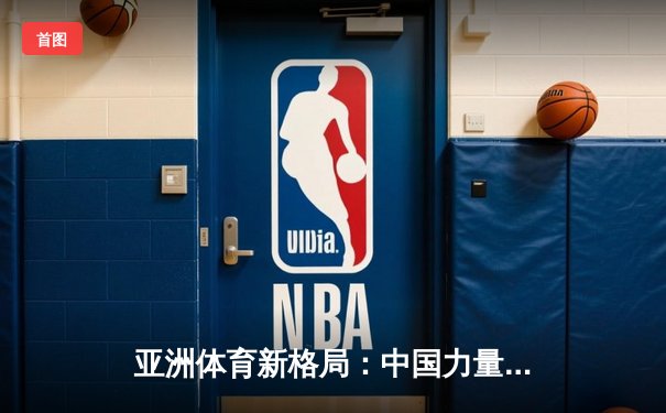 亚洲体育新格局：中国力量崛起与综合竞技生态的构建
