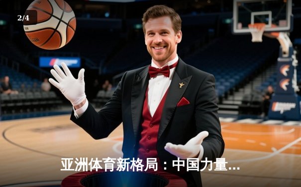 亚洲体育新格局：中国力量崛起与综合竞技生态的构建 - 2
