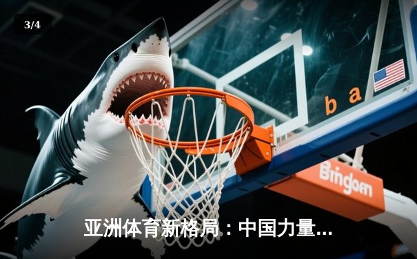 亚洲体育新格局：中国力量崛起与综合竞技生态的构建 - 3